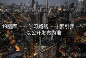49图库 —— 学习路线 —— 索引页 —— 以公开发布为准