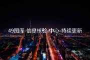 49图库-信息核验-中心-持续更新