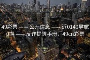 49彩票 —— 公开信息 —— 近0149导航0期 —— 反诈提醒手册，49cn彩票