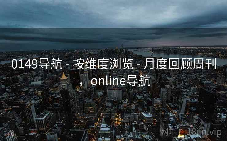0149导航 - 按维度浏览 - 月度回顾周刊，online导航