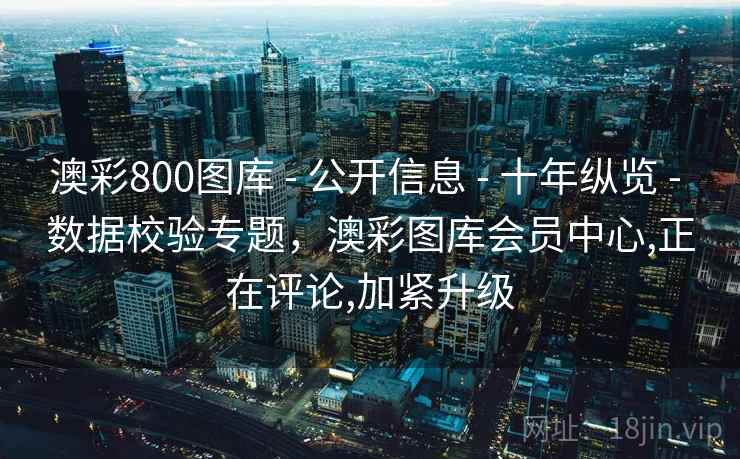 澳彩800图库 - 公开信息 - 十年纵览 - 数据校验专题，澳彩图库会员中心,正在评论,加紧升级