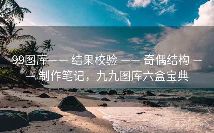 99图库—— 结果校验 —— 奇偶结构 —— 制作笔记，九九图库六盒宝典