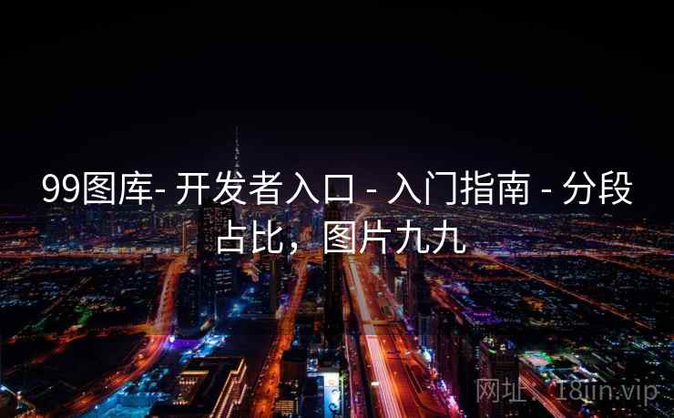 99图库- 开发者入口 - 入门指南 - 分段占比，图片九九