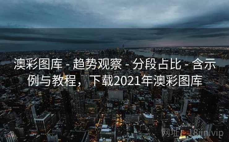 澳彩图库 - 趋势观察 - 分段占比 - 含示例与教程，下载2021年澳彩图库