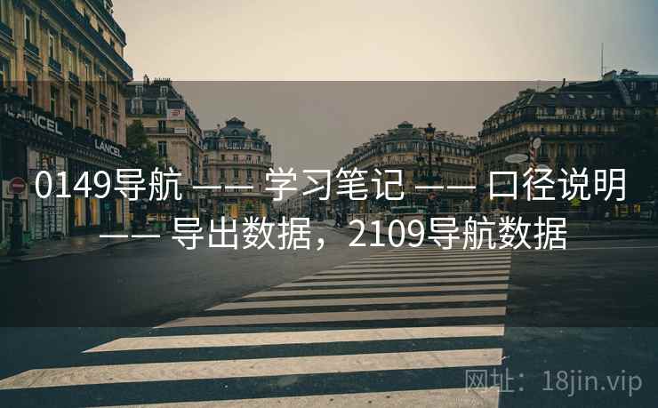 0149导航 —— 学习笔记 —— 口径说明 —— 导出数据，2109导航数据