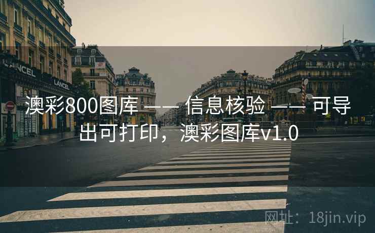 澳彩800图库 —— 信息核验 —— 可导出可打印，澳彩图库v1.0