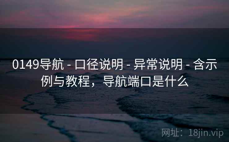 0149导航 - 口径说明 - 异常说明 - 含示例与教程，导航端口是什么