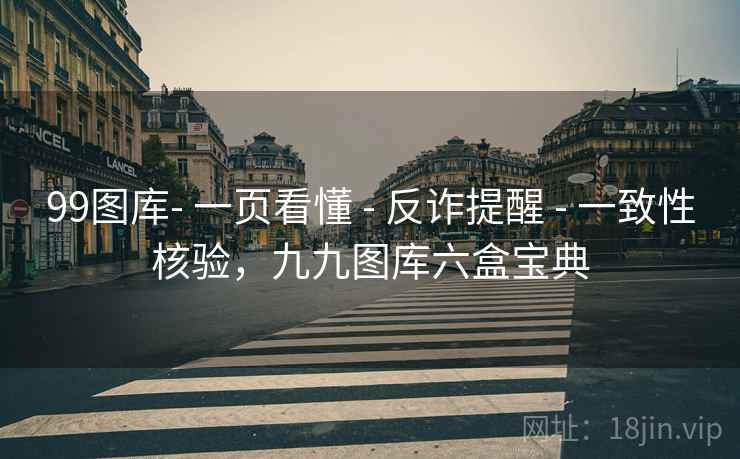 99图库- 一页看懂 - 反诈提醒 - 一致性核验，九九图库六盒宝典