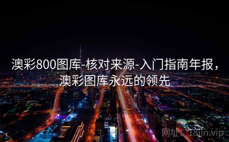 澳彩800图库-核对来源-入门指南年报，澳彩图库永远的领先