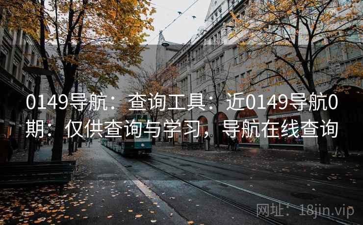 0149导航:查询工具:近0149导航0期:仅供查询与学习,导航在线查询 0149导航:查询工具:近0149导航0期:仅供查询与学习,导航在线查询