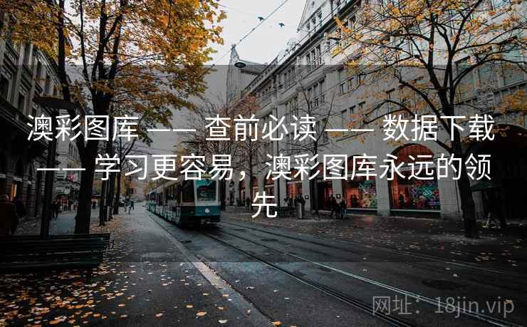 澳彩图库 —— 查前必读 —— 数据下载 —— 学习更容易，澳彩图库永远的领先