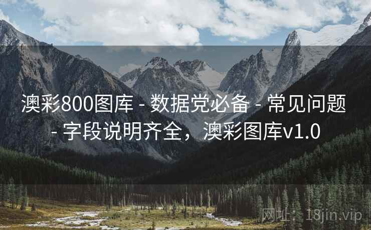 澳彩800图库 - 数据党必备 - 常见问题 - 字段说明齐全，澳彩图库v1.0