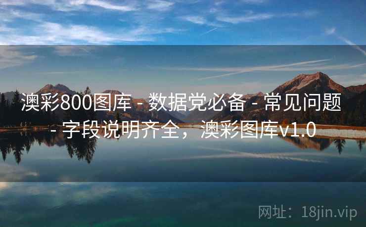 澳彩800图库 - 数据党必备 - 常见问题 - 字段说明齐全，澳彩图库v1.0